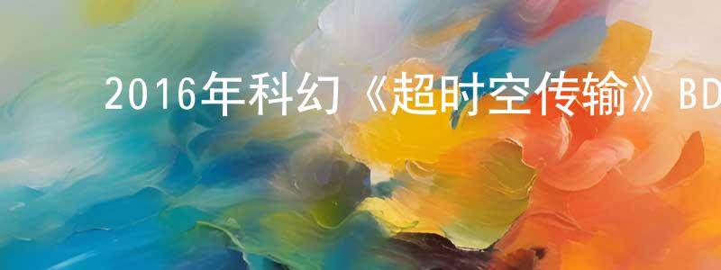 ﻿巴家伟的个人主页,﻿2016年科幻《超时空传输》BD中英双字幕迅雷下载_电影天堂
